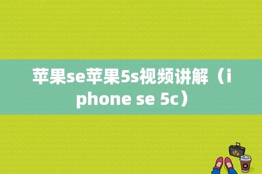 苹果se苹果5s视频讲解（iphone se 5c）