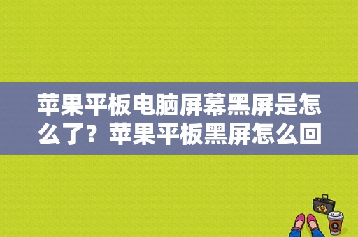 苹果平板电脑屏幕黑屏是怎么了？苹果平板黑屏怎么回事-图1