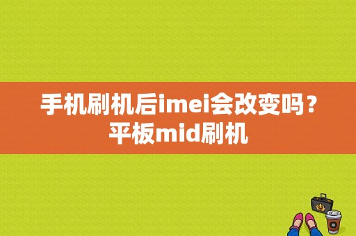 手机刷机后imei会改变吗？平板mid刷机