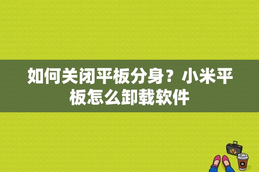 如何关闭平板分身？小米平板怎么卸载软件