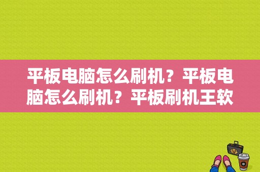 平板电脑怎么刷机？平板电脑怎么刷机？平板刷机王软件-图1