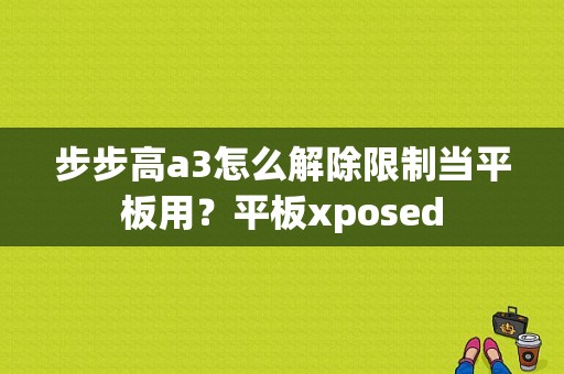 步步高a3怎么解除限制当平板用？平板xposed