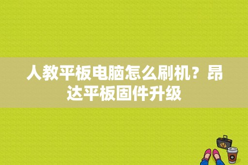 人教平板电脑怎么刷机？昂达平板固件升级