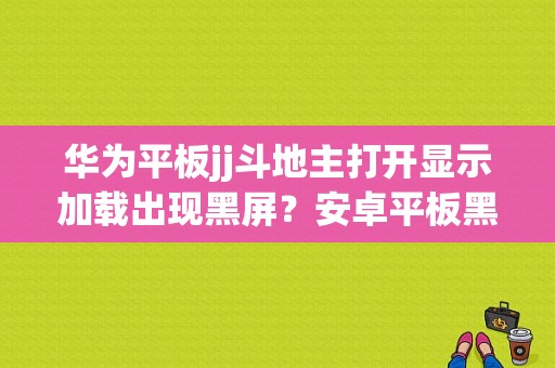 华为平板jj斗地主打开显示加载出现黑屏？安卓平板黑屏-图1