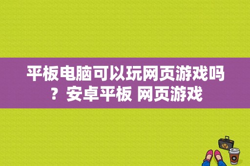 平板电脑可以玩网页游戏吗？安卓平板 网页游戏-图1