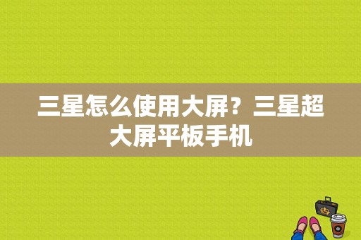 三星怎么使用大屏？三星超大屏平板手机