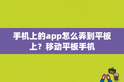 手机上的app怎么弄到平板上？移动平板手机