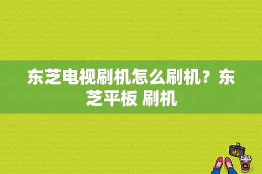 东芝电视刷机怎么刷机？东芝平板 刷机