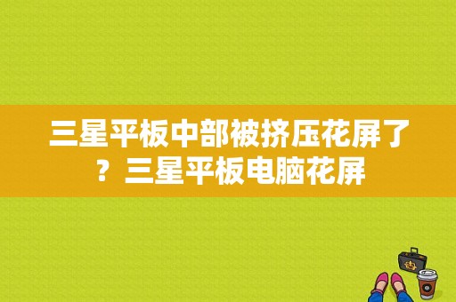 三星平板中部被挤压花屏了？三星平板电脑花屏