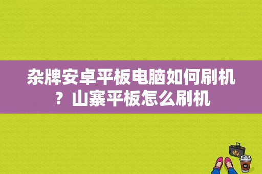 杂牌安卓平板电脑如何刷机？山寨平板怎么刷机-图1