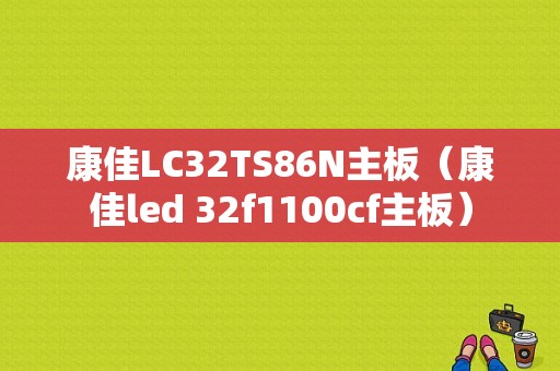 康佳LC32TS86N主板（康佳led 32f1100cf主板）