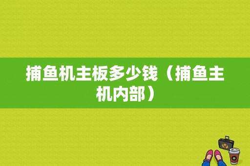 捕鱼机主板多少钱（捕鱼主机内部）-图1