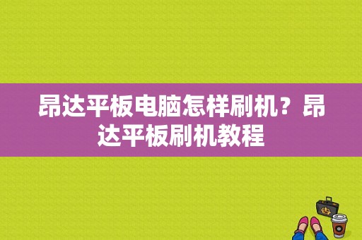 昂达平板电脑怎样刷机？昂达平板刷机教程