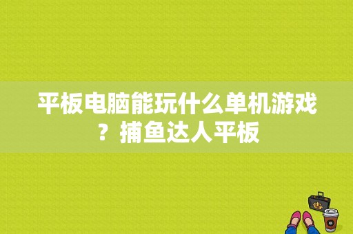 平板电脑能玩什么单机游戏？捕鱼达人平板