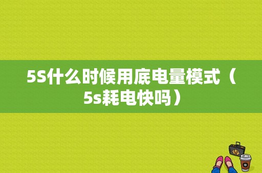 5S什么时候用底电量模式（5s耗电快吗）