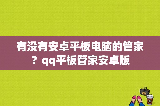 有没有安卓平板电脑的管家？qq平板管家安卓版