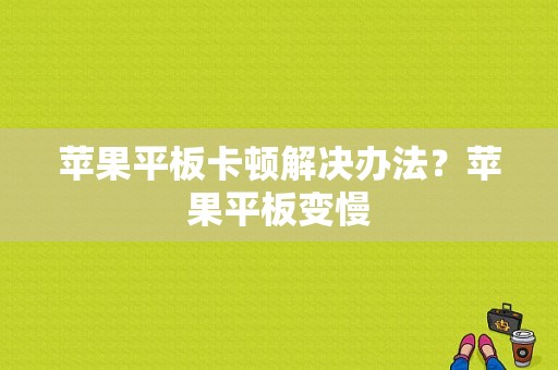 苹果平板卡顿解决办法？苹果平板变慢