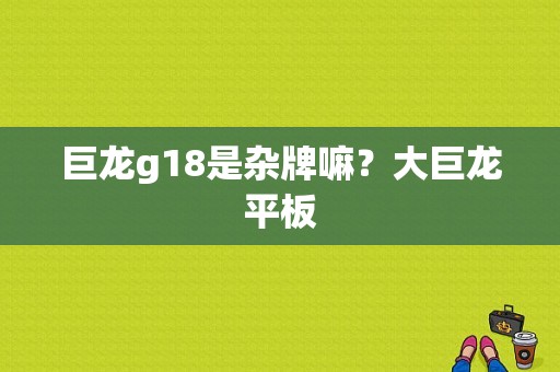 巨龙g18是杂牌嘛？大巨龙平板-图1