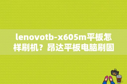 lenovotb-x605m平板怎样刷机？昂达平板电脑刷固件-图1