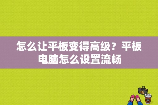 怎么让平板变得高级？平板电脑怎么设置流畅-图1