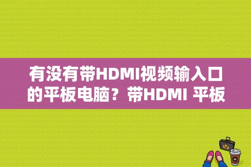 有没有带HDMI视频输入口的平板电脑？带HDMI 平板