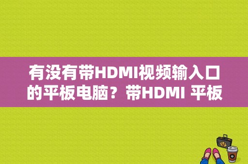 有没有带HDMI视频输入口的平板电脑？带HDMI 平板