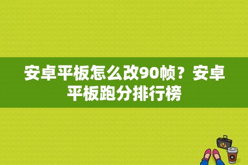 安卓平板怎么改90帧？安卓平板跑分排行榜-图1