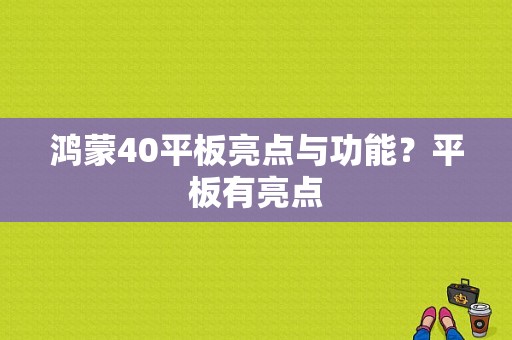鸿蒙40平板亮点与功能？平板有亮点