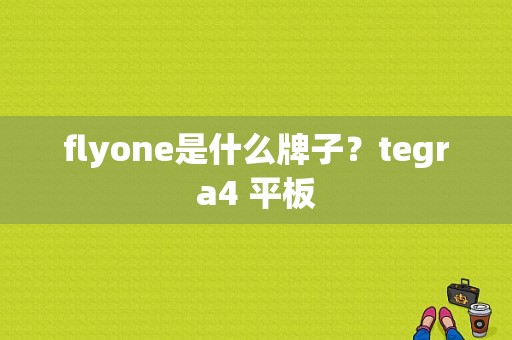 flyone是什么牌子？tegra4 平板-图1