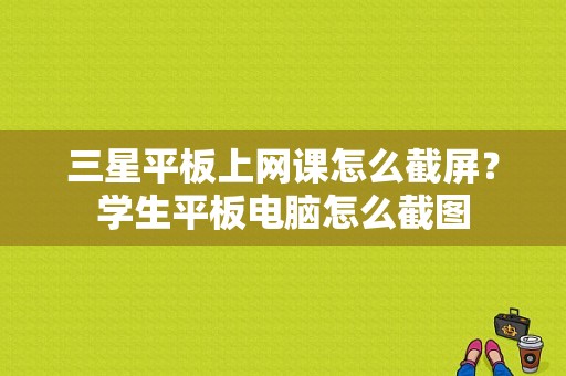 三星平板上网课怎么截屏？学生平板电脑怎么截图-图1