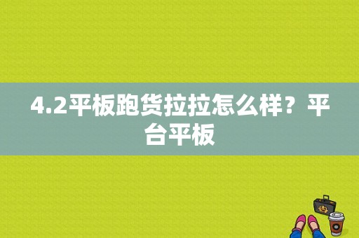 4.2平板跑货拉拉怎么样？平台平板-图1