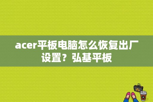 acer平板电脑怎么恢复出厂设置？弘基平板