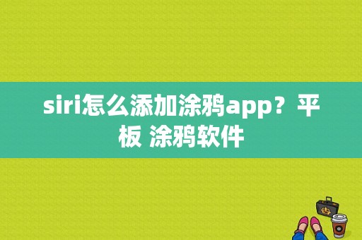 siri怎么添加涂鸦app？平板 涂鸦软件