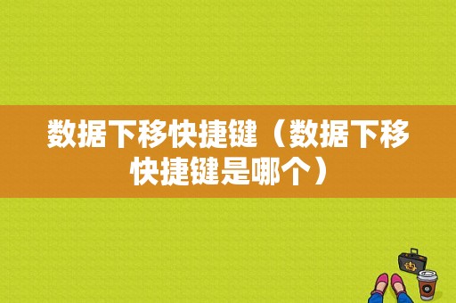 数据下移快捷键（数据下移快捷键是哪个）