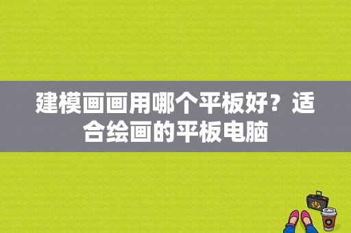 建模画画用哪个平板好？适合绘画的平板电脑