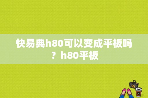 快易典h80可以变成平板吗？h80平板