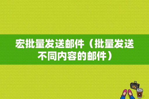 宏批量发送邮件（批量发送不同内容的邮件）