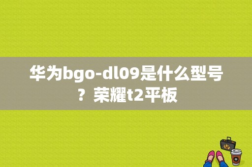 华为bgo-dl09是什么型号？荣耀t2平板