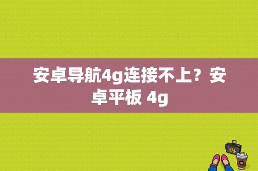 安卓导航4g连接不上？安卓平板 4g-图1