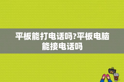 平板能打电话吗?平板电脑能接电话吗-图1