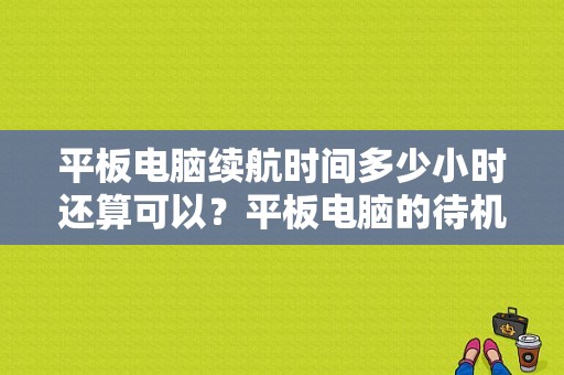 平板电脑续航时间多少小时还算可以？平板电脑的待机时间-图1