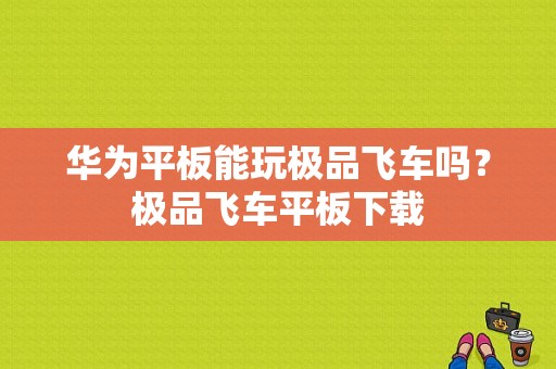 华为平板能玩极品飞车吗？极品飞车平板下载-图1