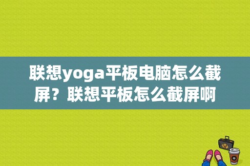 联想yoga平板电脑怎么截屏？联想平板怎么截屏啊-图1