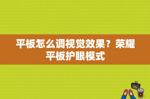 平板怎么调视觉效果？荣耀平板护眼模式