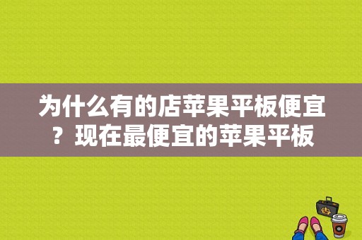 为什么有的店苹果平板便宜？现在最便宜的苹果平板-图1