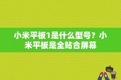 小米平板1是什么型号？小米平板是全贴合屏幕