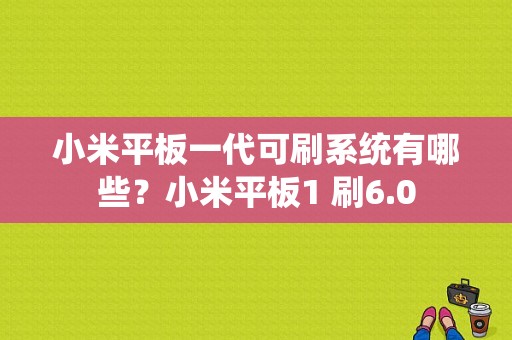 小米平板一代可刷系统有哪些？小米平板1 刷6.0-图1