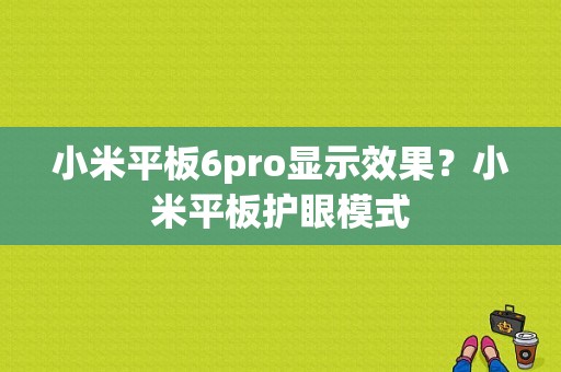 小米平板6pro显示效果？小米平板护眼模式-图1