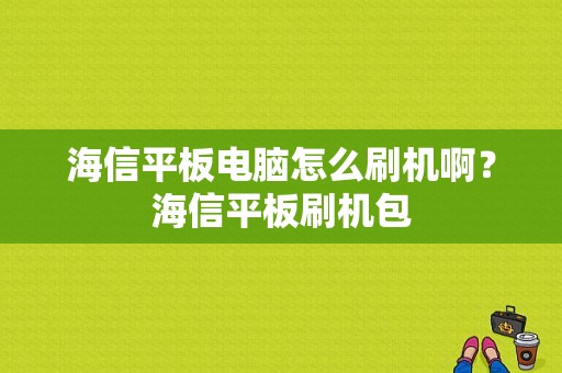 海信平板电脑怎么刷机啊？海信平板刷机包-图1