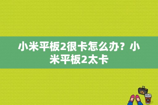 小米平板2很卡怎么办？小米平板2太卡-图1